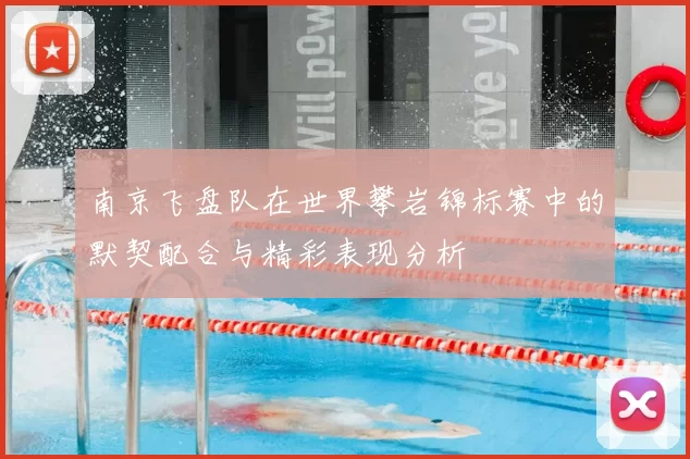 南京飞盘队在世界攀岩锦标赛中的默契配合与精彩表现分析