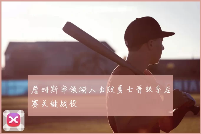 詹姆斯率领湖人击败勇士晋级季后赛关键战役