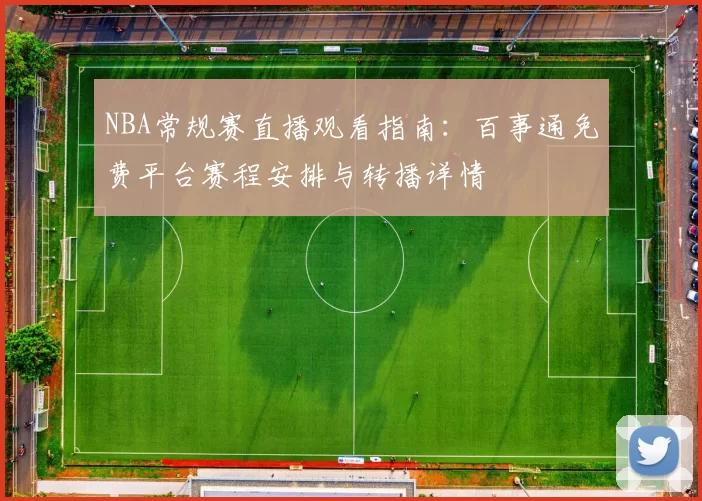 NBA常规赛直播观看指南:百事通免费平台赛程安排与转播详情