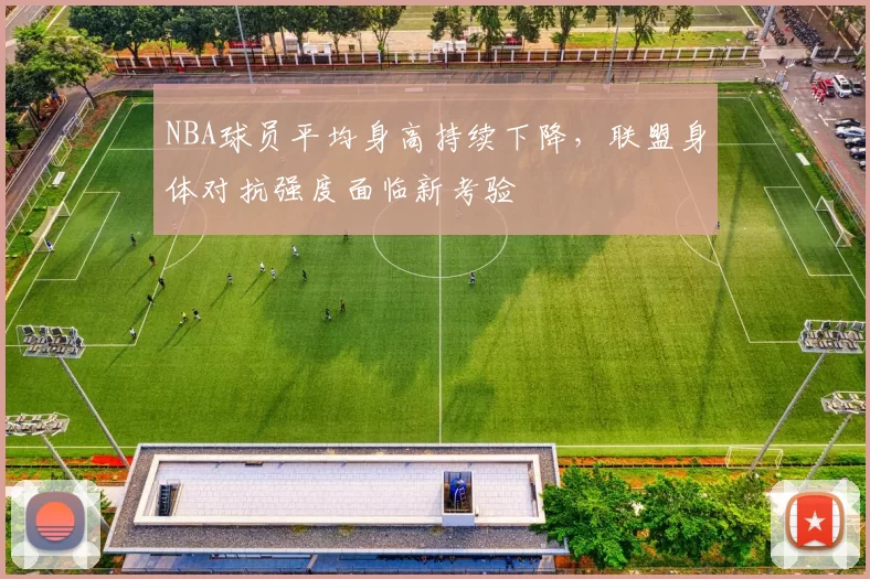NBA球员平均身高持续下降,联盟身体对抗强度面临新考验