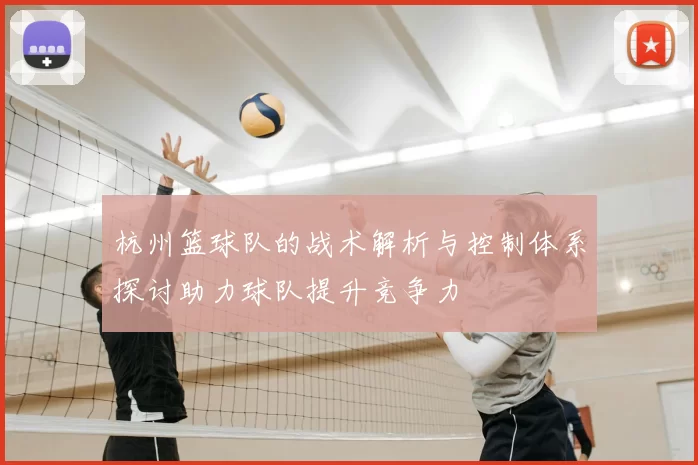 杭州篮球队的战术解析与控制体系探讨助力球队提升竞争力