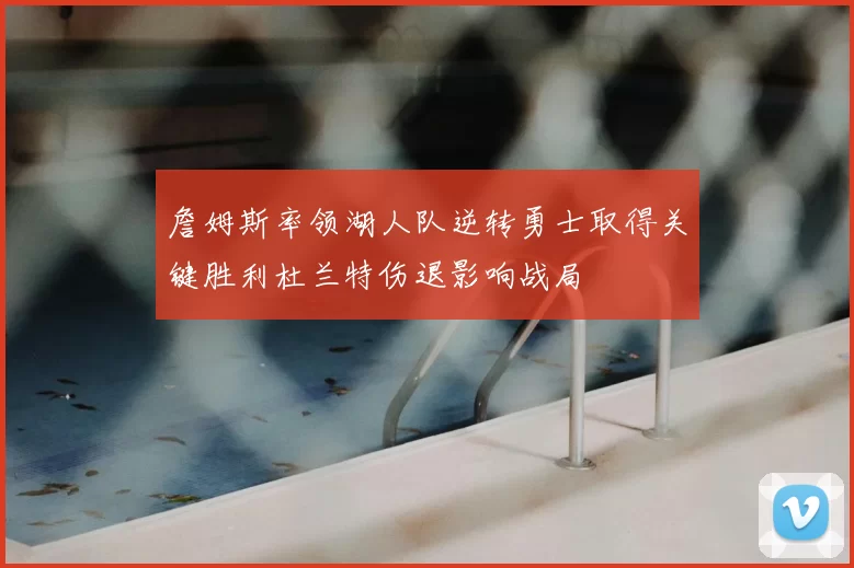 詹姆斯率领湖人队逆转勇士取得关键胜利杜兰特伤退影响战局