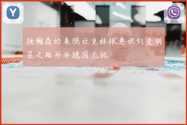 杨瀚森的表现让克林根意识到全明星之路并非稳固无忧