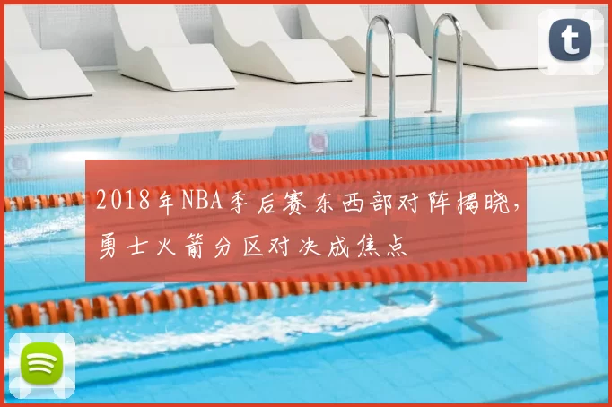2018年NBA季后赛东西部对阵揭晓，勇士火箭分区对决成焦点