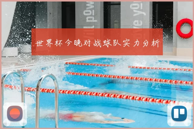 世界杯今晚对战球队实力分析