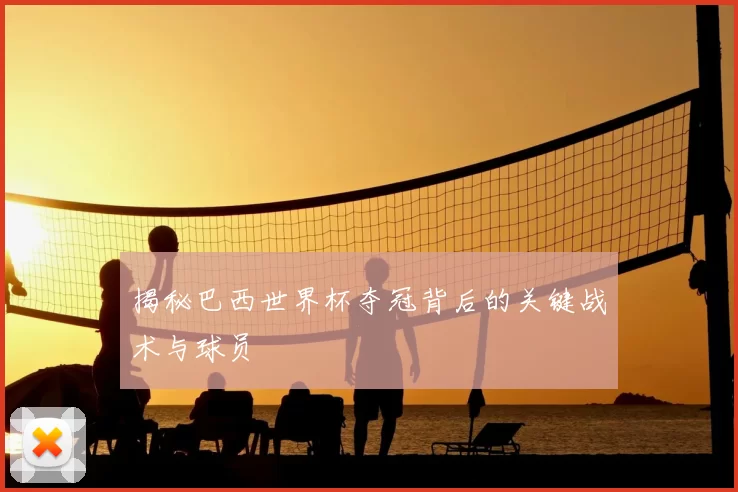 揭秘巴西世界杯夺冠背后的关键战术与球员