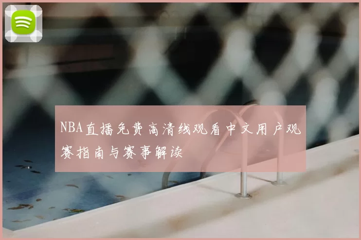NBA直播免费高清线观看中文用户观赛指南与赛事解读