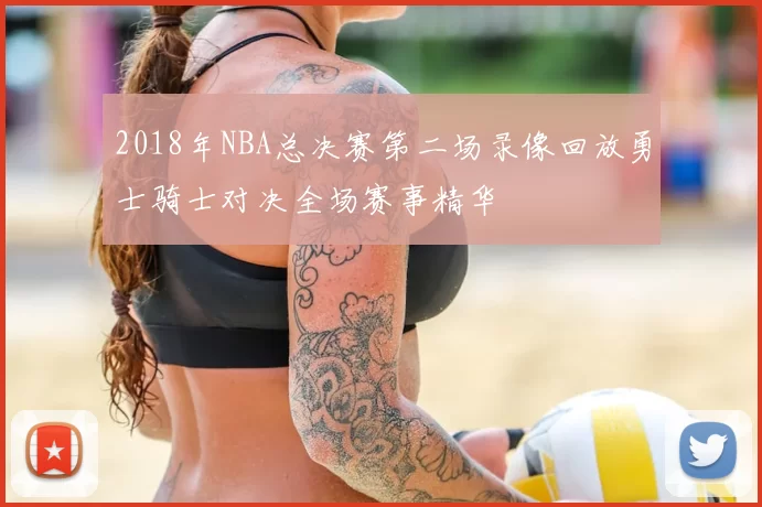 2018年NBA总决赛第二场录像回放勇士骑士对决全场赛事精华