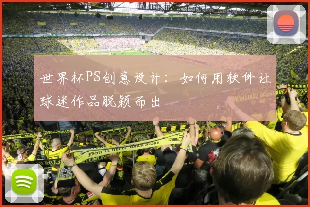 世界杯PS创意设计:如何用软件让球迷作品脱颖而出