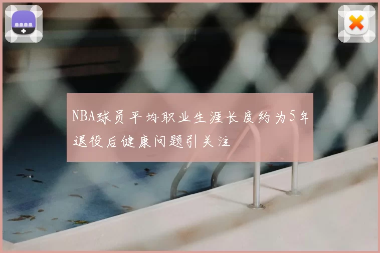 NBA球员平均职业生涯长度约为5年退役后健康问题引关注
