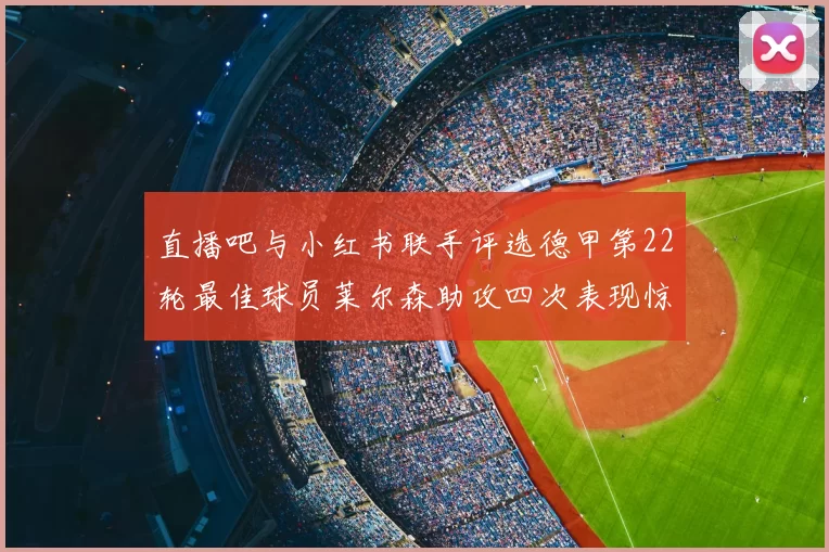 直播吧与小红书联手评选德甲第22轮最佳球员莱尔森助攻四次表现惊艳