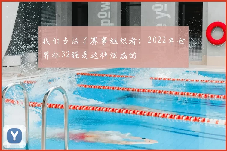 我们专访了赛事组织者:2022年世界杯32强是这样炼成的