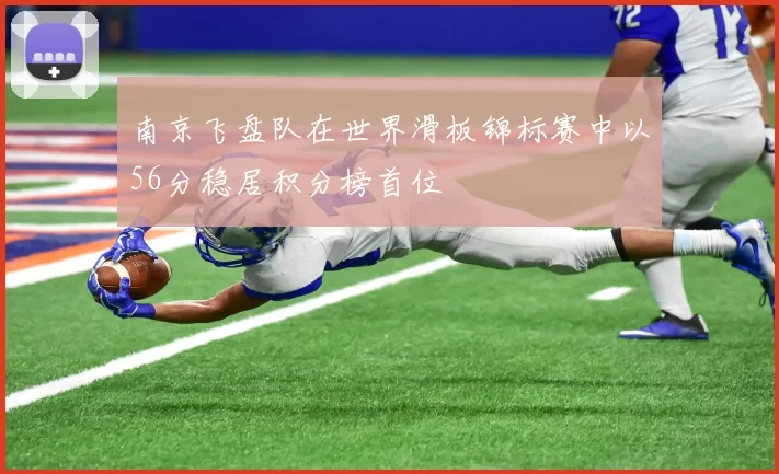 南京飞盘队在世界滑板锦标赛中以56分稳居积分榜首位
