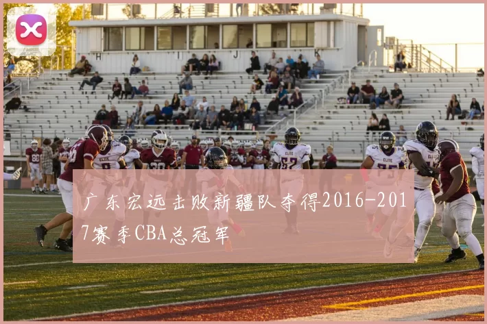 广东宏远击败新疆队夺得2016-2017赛季CBA总冠军