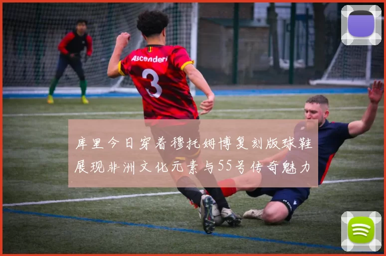 库里今日穿着穆托姆博复刻版球鞋展现非洲文化元素与55号传奇魅力