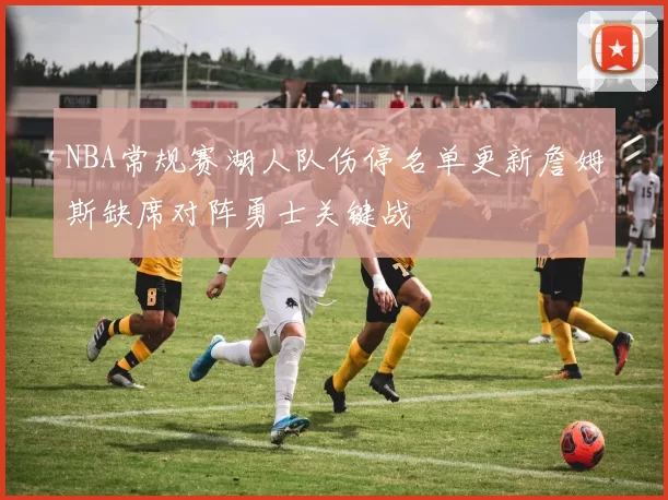 NBA常规赛湖人队伤停名单更新詹姆斯缺席对阵勇士关键战
