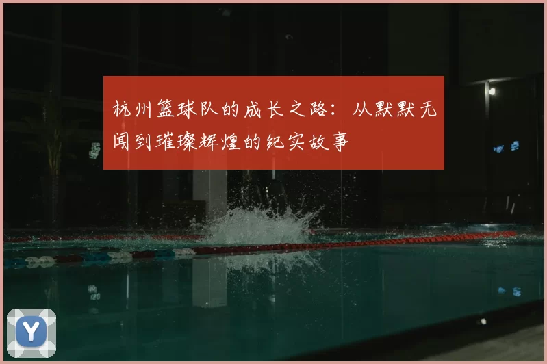 杭州篮球队的成长之路：从默默无闻到璀璨辉煌的纪实故事