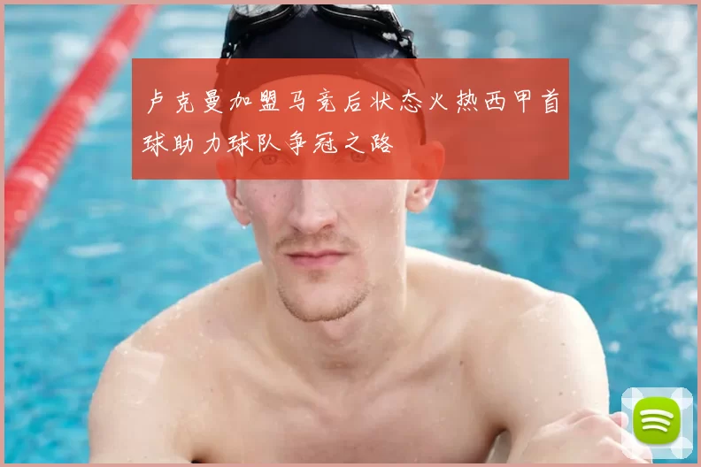 卢克曼加盟马竞后状态火热西甲首球助力球队争冠之路