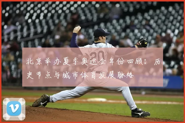 北京举办夏季奥运会年份回顾：历史节点与城市体育发展脉络