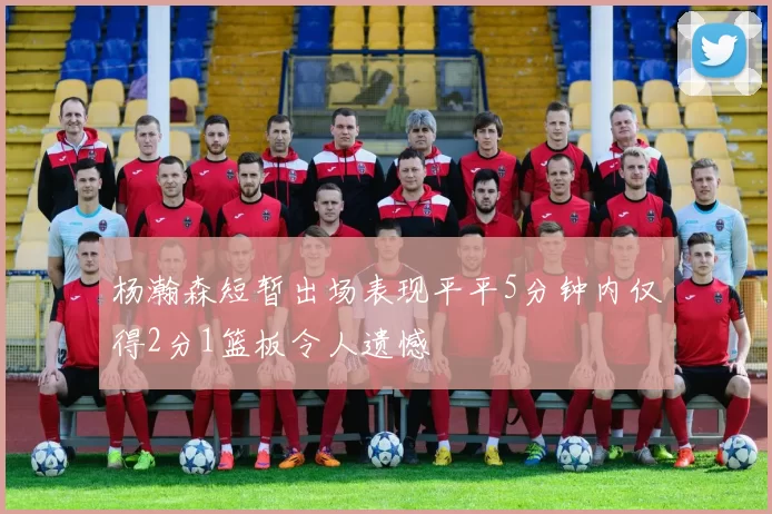杨瀚森短暂出场表现平平5分钟内仅得2分1篮板令人遗憾