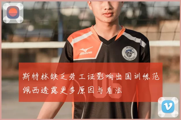 斯特林缺乏劳工证影响出国训练范佩西透露更多原因与看法