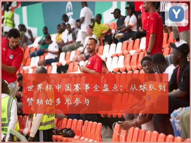 世界杯中国赛事全盘点:从球队到赞助的多元参与
