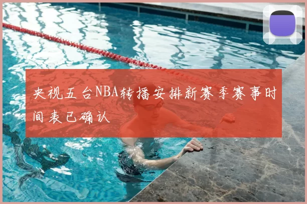 央视五台NBA转播安排新赛季赛事时间表已确认
