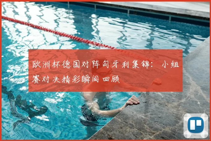 欧洲杯德国对阵匈牙利集锦：小组赛对决精彩瞬间回顾