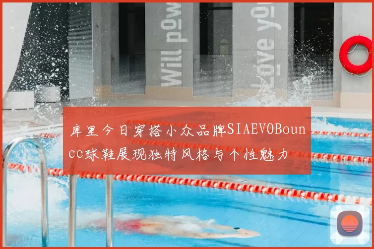 库里今日穿搭小众品牌SIAEVOBounce球鞋展现独特风格与个性魅力
