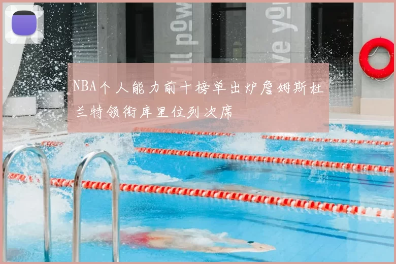 NBA个人能力前十榜单出炉詹姆斯杜兰特领衔库里位列次席