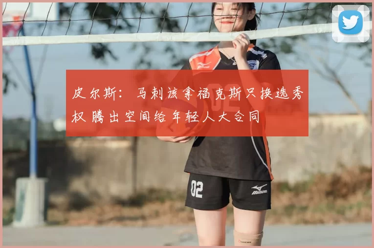 皮尔斯:马刺该拿福克斯只换选秀权 腾出空间给年轻人大合同