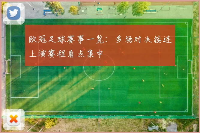 欧冠足球赛事一览:多场对决接连上演赛程看点集中