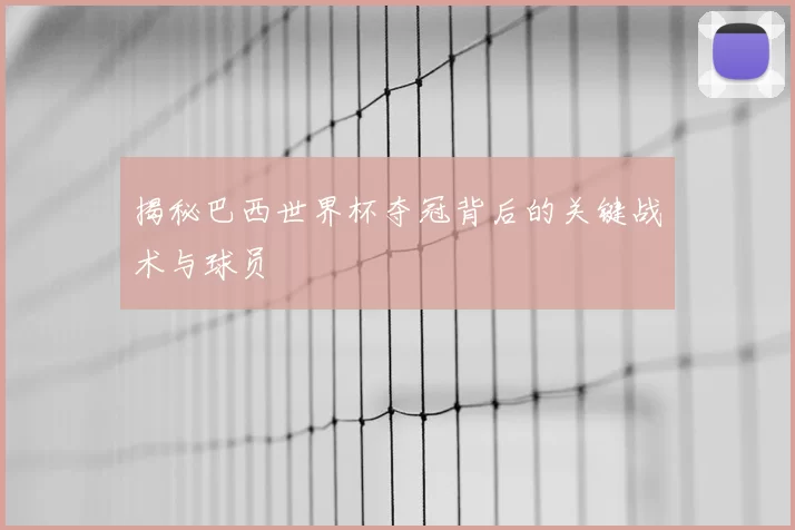 揭秘巴西世界杯夺冠背后的关键战术与球员