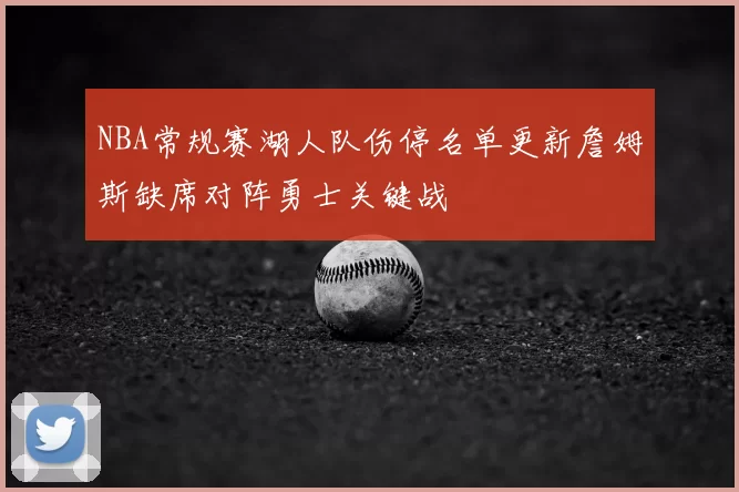 NBA常规赛湖人队伤停名单更新詹姆斯缺席对阵勇士关键战