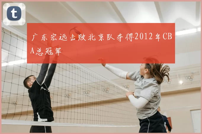 广东宏远击败北京队夺得2012年CBA总冠军