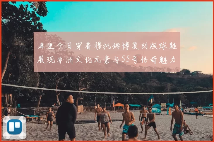 库里今日穿着穆托姆博复刻版球鞋展现非洲文化元素与55号传奇魅力