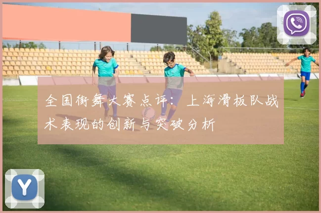 全国街舞大赛点评:上海滑板队战术表现的创新与突破分析