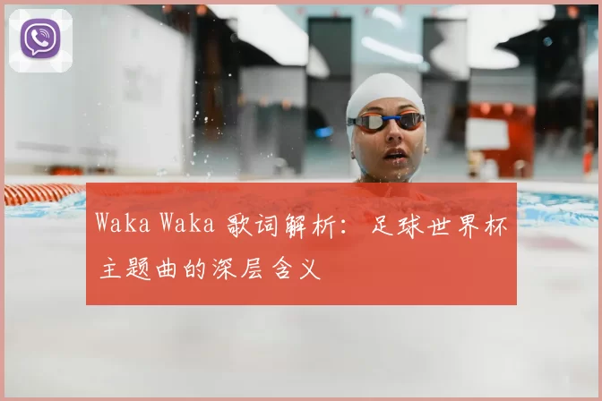 Waka Waka 歌词解析:足球世界杯主题曲的深层含义