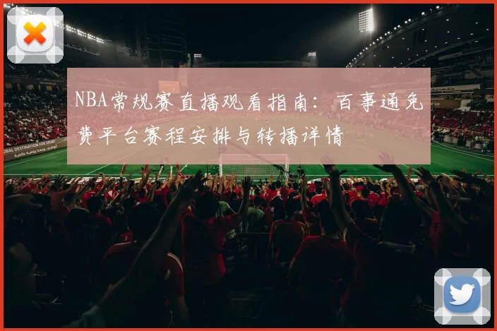 NBA常规赛直播观看指南：百事通免费平台赛程安排与转播详情