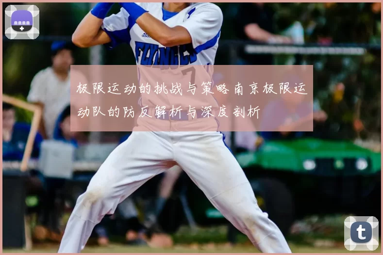 极限运动的挑战与策略南京极限运动队的防反解析与深度剖析