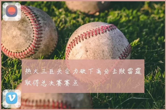 热火三巨头合力砍下高分击败雷霆取得总决赛赛点