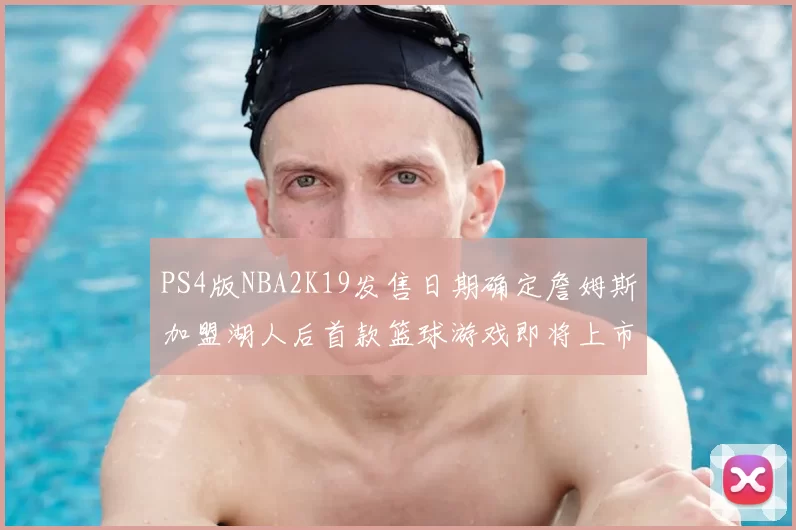 PS4版NBA2K19发售日期确定詹姆斯加盟湖人后首款篮球游戏即将上市