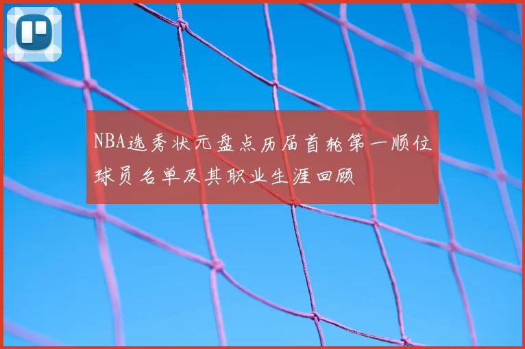 NBA选秀状元盘点历届首轮第一顺位球员名单及其职业生涯回顾