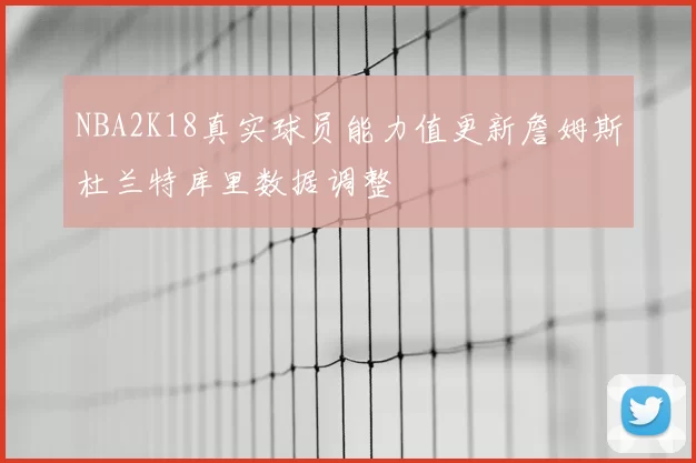 NBA2K18真实球员能力值更新詹姆斯杜兰特库里数据调整