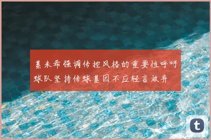 基米希强调传控风格的重要性呼吁球队坚持传球基因不应轻言放弃