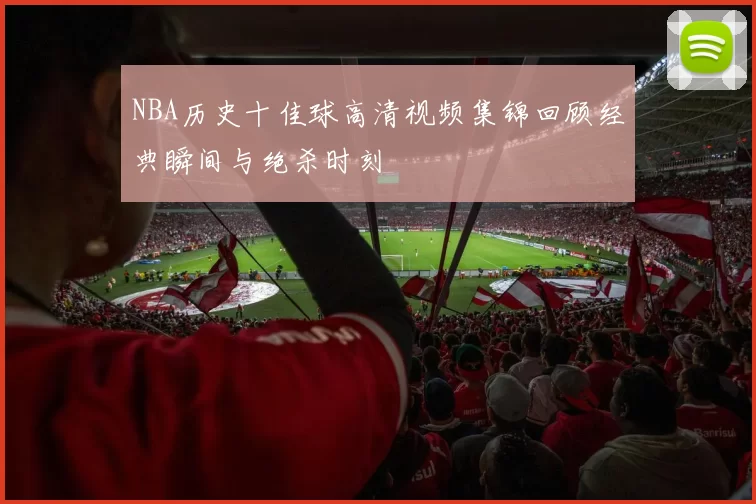 NBA历史十佳球高清视频集锦回顾经典瞬间与绝杀时刻