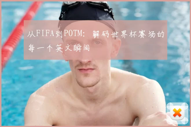 从FIFA到POTM：解码世界杯赛场的每一个英文瞬间