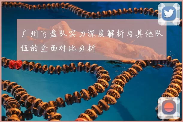 广州飞盘队实力深度解析与其他队伍的全面对比分析