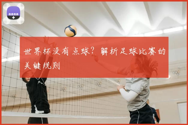世界杯没有点球？解析足球比赛的关键规则