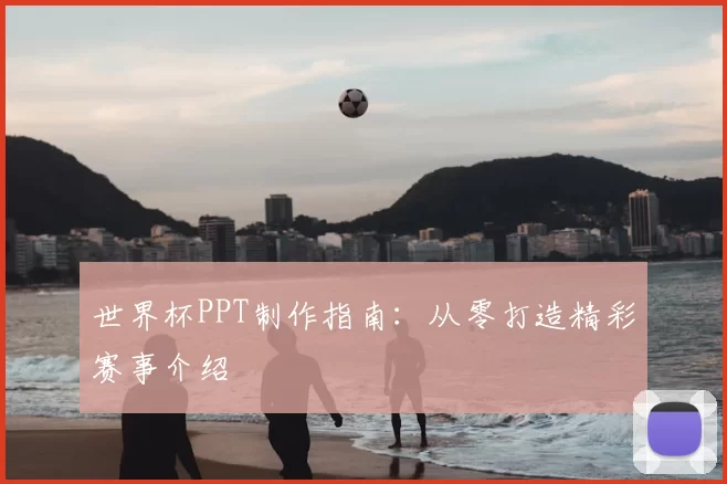 世界杯PPT制作指南:从零打造精彩赛事介绍